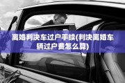 离婚判决车过户手续(判决离婚车辆过户费怎么算)