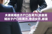 夫妻离婚孩子户口在男方(夫妻离婚孩子户口在男方,想迁女方,都需要什么)