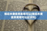 婚后夫妻债务离婚可以(婚后夫妻债务离婚可以起诉吗)