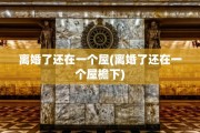 离婚了还在一个屋(离婚了还在一个屋檐下)