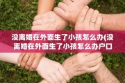 没离婚在外面生了小孩怎么办(没离婚在外面生了小孩怎么办户口)