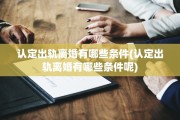 认定出轨离婚有哪些条件(认定出轨离婚有哪些条件呢)