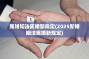 新婚姻法离婚新规定(2025新婚姻法离婚新规定)