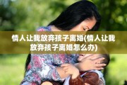 情人让我放弃孩子离婚(情人让我放弃孩子离婚怎么办)