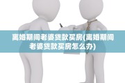 离婚期间老婆贷款买房(离婚期间老婆贷款买房怎么办)