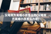 父母双方离婚小孩怎么办(父母双方离婚小孩怎么办理)