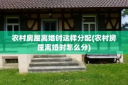 农村房屋离婚时这样分配(农村房屋离婚时怎么分)