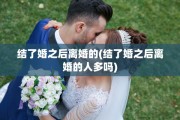 结了婚之后离婚的(结了婚之后离婚的人多吗)