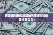 还没赚到钱就离婚(还没赚到钱就离婚怎么办)