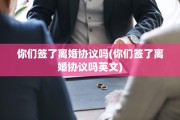 你们签了离婚协议吗(你们签了离婚协议吗英文)