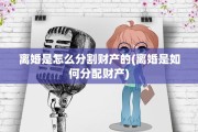 离婚是怎么分割财产的(离婚是如何分配财产)
