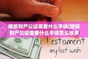 婚前财产公证需要什么手续(婚前财产公证需要什么手续怎么收费?)