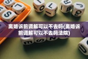 离婚诉前调解可以不去吗(离婚诉前调解可以不去吗法院)