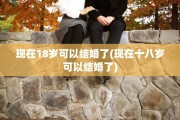 现在18岁可以结婚了(现在十八岁可以结婚了)