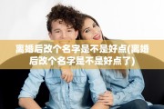 离婚后改个名字是不是好点(离婚后改个名字是不是好点了)