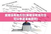 离婚没有地方住(离婚没有地方住可以申请廉租房吗)