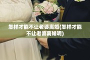 怎样才能不让老婆离婚(怎样才能不让老婆离婚呢)