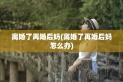 离婚了再婚后妈(离婚了再婚后妈怎么办)