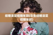 结婚法定结婚年龄(女生结婚法定结婚年龄)