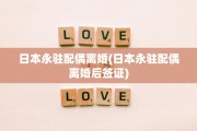 日本永驻配偶离婚(日本永驻配偶离婚后签证)