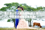 怎么查一个人是否结婚(怎么查一个人是否结婚或者离婚)