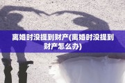 离婚时没提到财产(离婚时没提到财产怎么办)