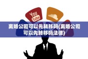 离婚公司可以先转移吗(离婚公司可以先转移吗法律)