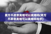 男方不愿意离婚可以离婚吗(男方不愿意离婚可以离婚吗知乎)