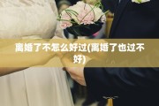 离婚了不怎么好过(离婚了也过不好)