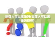 癌症人可以离婚吗(癌症人可以离婚吗现在)