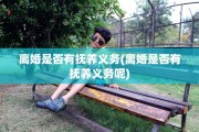 离婚是否有抚养义务(离婚是否有抚养义务呢)
