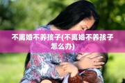 不离婚不养孩子(不离婚不养孩子怎么办)