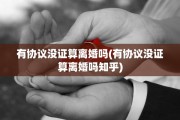 有协议没证算离婚吗(有协议没证算离婚吗知乎)