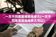 一方不同意离婚能拖多久(一方不同意离婚能拖多久可以)