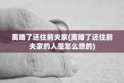离婚了还住前夫家(离婚了还住前夫家的人是怎么想的)
