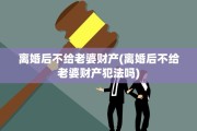 离婚后不给老婆财产(离婚后不给老婆财产犯法吗)