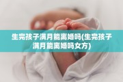 生完孩子满月能离婚吗(生完孩子满月能离婚吗女方)