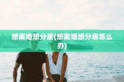 想离婚想分居(想离婚想分居怎么办)