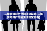 二婚离婚财产分割法律规定(二婚离婚财产分割法律规定最新)