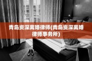 青岛资深离婚律师(青岛资深离婚律师事务所)