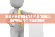 离婚纠纷存在的几个问题(离婚纠纷存在的几个问题有哪些)