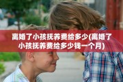 离婚了小孩抚养费给多少(离婚了小孩抚养费给多少钱一个月)