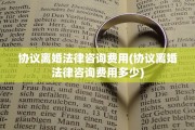协议离婚法律咨询费用(协议离婚法律咨询费用多少)