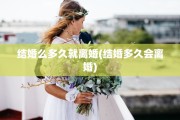 结婚么多久就离婚(结婚多久会离婚)