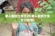 老人假扮少女乞讨(老人假扮少女乞讨视频)