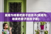 离婚为啥要把房子给孩子(离婚为啥要把房子给孩子呢)
