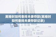 离婚时如何查找夫妻存款(离婚时如何查找夫妻存款记录)
