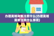 办理离婚需要注意什么(办理离婚需要注意什么事项)