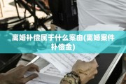 离婚补偿属于什么案由(离婚案件补偿金)