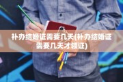 补办结婚证需要几天(补办结婚证需要几天才领证)